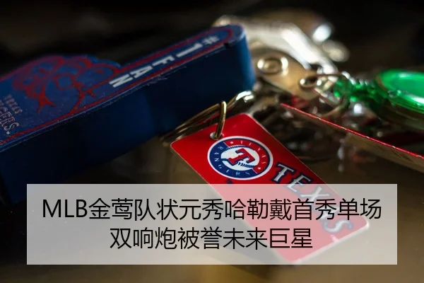 MLB金莺队状元秀哈勒戴首秀单场双响炮被誉未来巨星